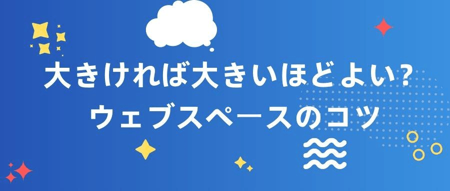 大きければ大きいほどよい?ウェブスペースのコツ 大きければ大きいほどよい?ウェブスペースのコツ